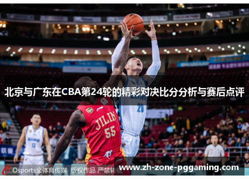 北京与广东在CBA第24轮的精彩对决比分分析与赛后点评